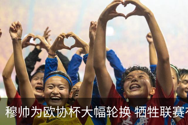穆帅为欧协杯大幅轮换 牺牲联赛有望成就大满贯