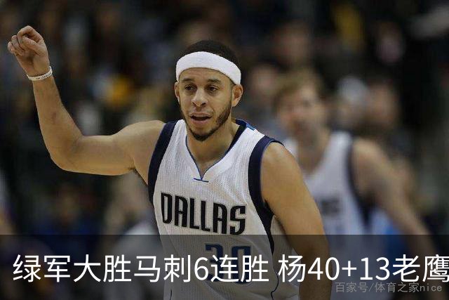 绿军大胜马刺6连胜 杨40+13老鹰克奇才止4连败